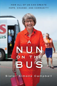 Title: A Nun on the Bus: How All of Us Can Create Hope, Change, and Community, Author: Sister Simone Campbell