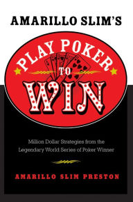 Title: Amarillo Slim's Play Poker to Win: Million Dollar Strategies from the Legendary World Series of Poker Winner, Author: Amarillo Slim Preston