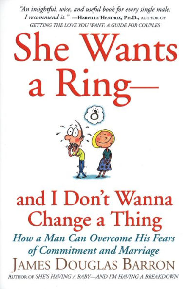 She Wants a Ring-and I Don't Wanna Change a Thing: How a Man Can Overcome His Fears of Commitment and Marriage