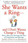 She Wants a Ring-and I Don't Wanna Change a Thing: How a Man Can Overcome His Fears of Commitment and Marriage