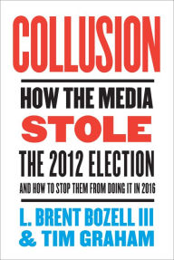 Title: Collusion: How the Media Stole the 2012 Election-and How to Stop Them from Doing It in 2016, Author: Brent Bozell III