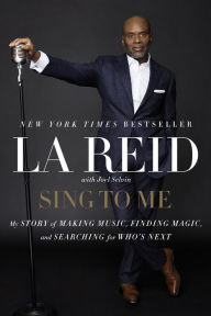 Title: Sing to Me: My Story of Making Music, Finding Magic, and Searching for Who's Next, Author: LA Reid