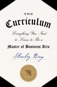 Title: The Curriculum: Everything You Need to Know to Be a Master of Business Arts, Author: Stanley Bing