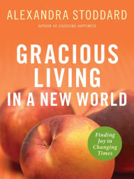 Title: Gracious Living in a New World: Finding Joy in Changing Times, Author: Alexandra Stoddard