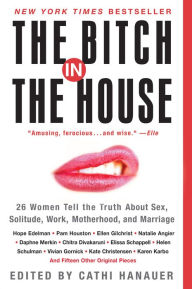 Title: The Bitch in the House: 26 Women Tell the Truth About Sex, Solitude, Work, Motherhood, and Marriage, Author: Cathi Hanauer