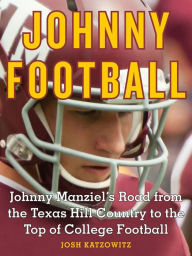 Title: Johnny Football: Johnny Manziel's Road from the Texas Hill Country to the Top of College Football, Author: Josh Katzowitz