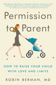 Title: Permission to Parent: How to Raise Your Child with Love and Limits, Author: Robin Berman