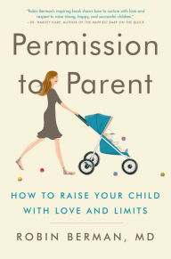 Title: Permission to Parent: How to Raise Your Child with Love and Limits, Author: Robin Berman