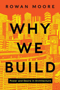 Title: Why We Build: Power and Desire in Architecture, Author: Rowan Moore