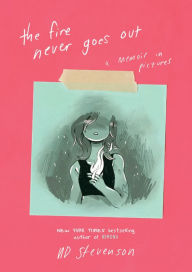 Title: The Fire Never Goes Out: A Memoir in Pictures, Author: ND Stevenson