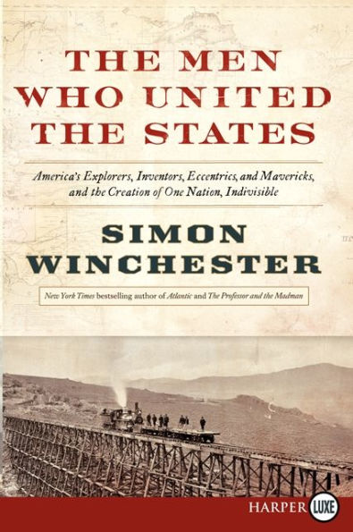 The Men Who United the States: America's Explorers, Inventors, Eccentrics and Mavericks, and the Creation of One Nation, Indivisible