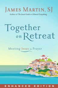 Title: Together on Retreat (Enhanced Edition): Meeting Jesus in Prayer, Author: James Martin