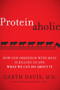 Title: Proteinaholic: How Our Obsession with Meat Is Killing Us and What We Can Do About It, Author: Garth Davis