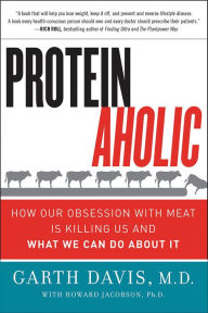 Title: Proteinaholic: How Our Obsession with Meat Is Killing Us and What We Can Do About It, Author: Garth Davis M.D.