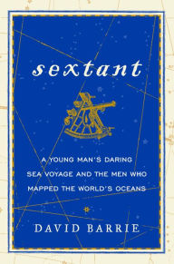 Title: Sextant: A Young Man's Daring Sea Voyage and the Men Who Mapped the World's Oceans, Author: David Barrie