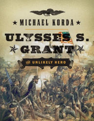 Title: Ulysses S. Grant: The Unlikely Hero, Author: Michael Korda