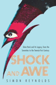 Title: Shock and Awe: Glam Rock and Its Legacy, from the Seventies to the Twenty-first Century, Author: Simon Reynolds