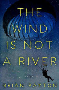 Title: The Wind Is Not a River, Author: Brian Payton