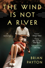 Title: The Wind Is Not a River: A Novel, Author: Brian Payton