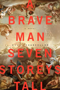 Title: A Brave Man Seven Storeys Tall: A Novel, Author: Will Chancellor