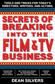 Title: Secrets of Breaking into the Film and TV Business: Tools and Tricks for Today's Directors, Writers, and Actors, Author: Dean Silvers