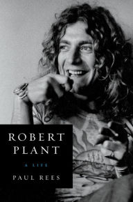 Title: Robert Plant: A Life, Author: Paul Rees