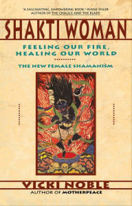 Title: Shakti Woman: Feeling Our Fire, Healing Our World, Author: Vicki Noble