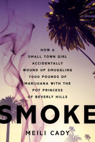 Title: Smoke: How a Small Town Girl Accidentally Wound Up Smuggling 7,000 Pounds of Marijuana with the Pot Princess of Beverly Hills, Author: Meili Cady