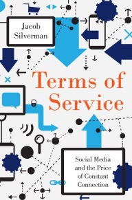 Title: Terms of Service: Social Media and the Price of Constant Connection, Author: Jacob Silverman