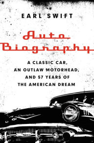 Title: Auto Biography: A Classic Car, an Outlaw Motorhead, and 57 Years of the American Dream, Author: Earl Swift