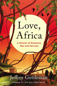 Title: Love, Africa: A Memoir of Romance, War, and Survival, Author: Jeffrey Gettleman