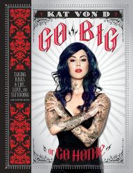 Title: Go Big or Go Home: Taking Risks in Life, Love, and Tattooing, Author: Kat Von D