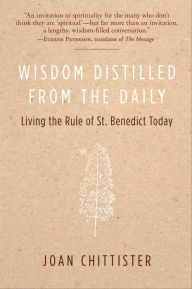 Title: Wisdom Distilled from the Daily: Living the Rule of St. Benedict Today, Author: Joan Chittister