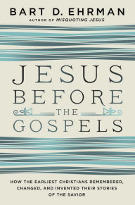 Title: Jesus Before the Gospels: How the Earliest Christians Remembered, Changed, and Invented Their Stories of the Savior, Author: Bart D. Ehrman