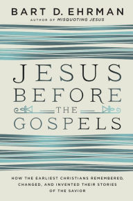 Title: Jesus Before the Gospels: How the Earliest Christians Remembered, Changed, and Invented Their Stories of the Savior, Author: Bart D. Ehrman