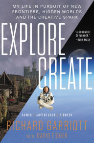 Title: Explore/Create: My Life in Pursuit of New Frontiers, Hidden Worlds, and the Creative Spark, Author: Richard Garriott