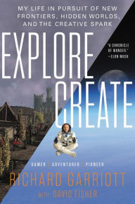 Title: Explore/Create: My Life in Pursuit of New Frontiers, Hidden Worlds, and the Creative Spark, Author: Richard Garriott