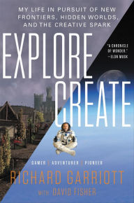 Title: Explore/Create: My Life in Pursuit of New Frontiers, Hidden Worlds, and the Creative Spark, Author: Richard Garriott