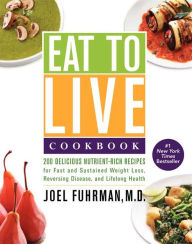 Title: Eat to Live Cookbook: 200 Delicious Nutrient-Rich Recipes for Fast and Sustained Weight Loss, Reversing Disease, and Lifelong Health, Author: Joel Fuhrman