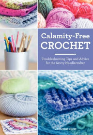 Title: Calamity-Free Crochet: Troubleshooting Tips and Advice for the Savvy Needlecrafter, Author: Catherine Hirst