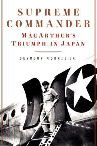 Title: Supreme Commander: MacArthur's Triumph in Japan, Author: Seymour Morris Jr.