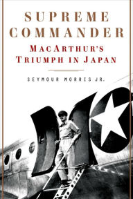 Title: Supreme Commander: MacArthur's Triumph in Japan, Author: Seymour Morris Jr.