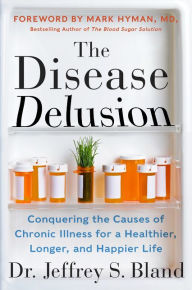 Title: The Disease Delusion: Conquering the Causes of Chronic Illness for a Healthier, Longer, and Happier Life, Author: Jeffrey S. Bland