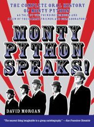 Title: Monty Python Speaks!: The Complete Oral History of Monty Python, as Told by the Founding Members and a Few of Their Many Friends and Collaborators, Author: David Morgan