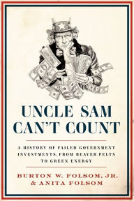 Title: Uncle Sam Can't Count: A History of Failed Government Investments, from Beaver Pelts to Green Energy, Author: Burton W.