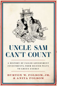 Title: Uncle Sam Can't Count: A History of Failed Government Investments, from Beaver Pelts to Green Energy, Author: Burton W. Folsom Jr. Jr.