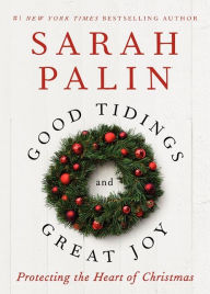 Title: Good Tidings and Great Joy: Protecting the Heart of Christmas, Author: Sarah Palin