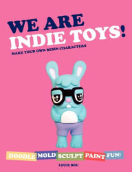 Title: We Are Indie Toys: Make Your Own Resin Characters, Author: Louis Bou