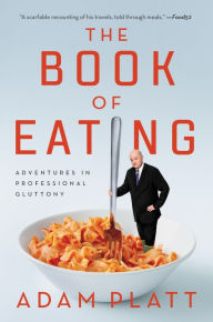 Title: The Book of Eating: Adventures in Professional Gluttony, Author: Adam Platt