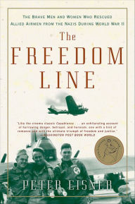 Title: The Freedom Line: The Brave Men and Women Who Rescued Allied Airmen from the Nazis During World War II, Author: Peter Eisner